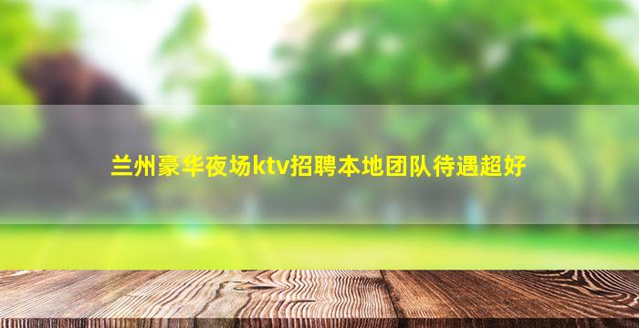 兰州豪华夜场ktv招聘本地团队待遇超好